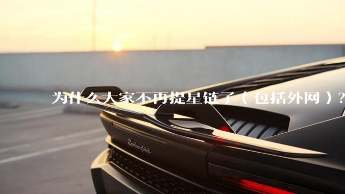 为什么大家不再提星链了（包括外网）？
